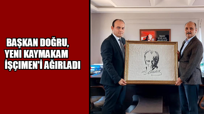 HASAN DOĞRU, YENI KAYMAKAM  İŞÇIMEN’I AĞIRLADI