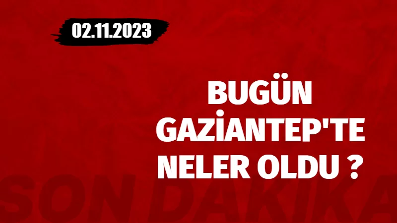 Bugün Gaziantep'te Neler Oldu? 2.11.2023